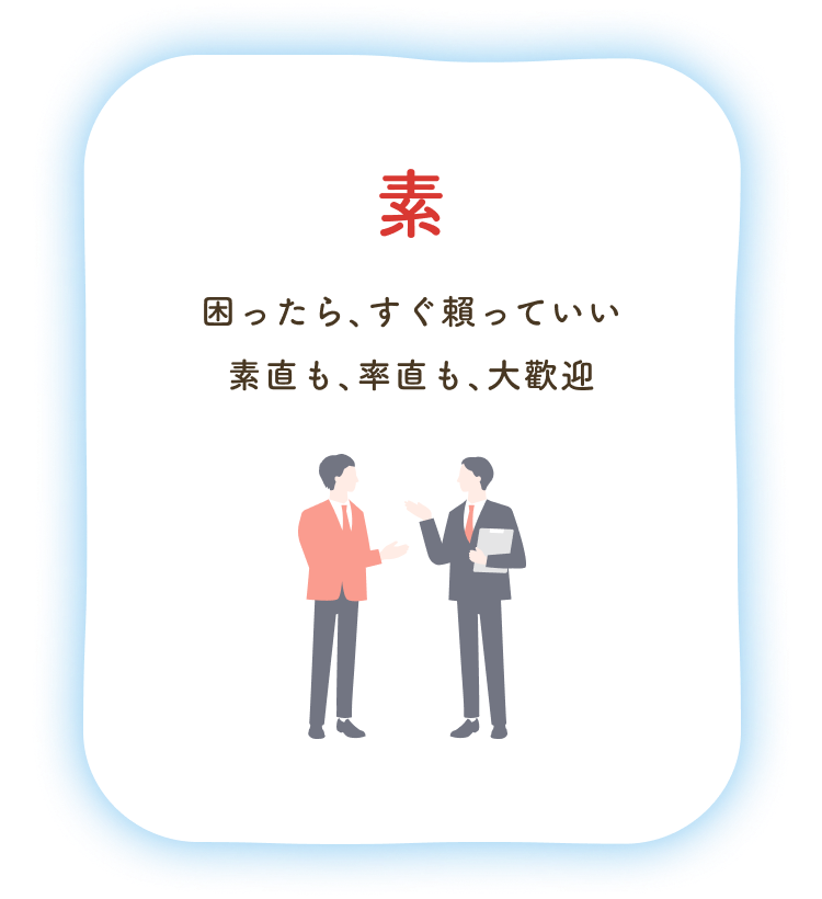 素：困ったら、すぐ頼っていい素直も、率直も、大歓迎
