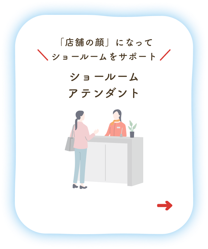 「店舗の顔」になってショールームをサポート ショールームアテンダント